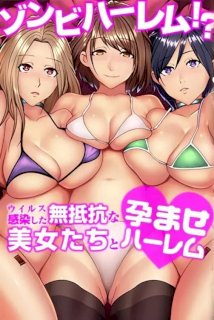 ゾンビハーレム！？ウィルス感染した無抵抗な美女たちと孕ませハーレム