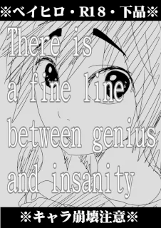 There is a fine line between genius and insanity